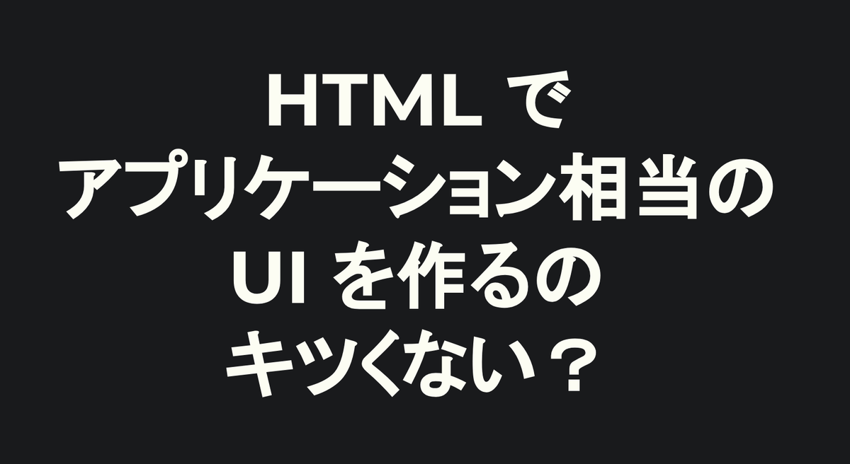 yamanoku スライドより：HTML でアプリケーション相当の UI を作るのキツくない？