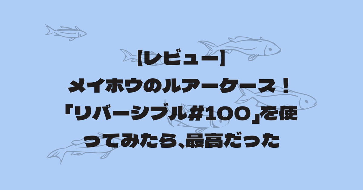 【レビュー】メイホウのルアーケース！「リバーシブル＃100」を使ってみたら、最高だった