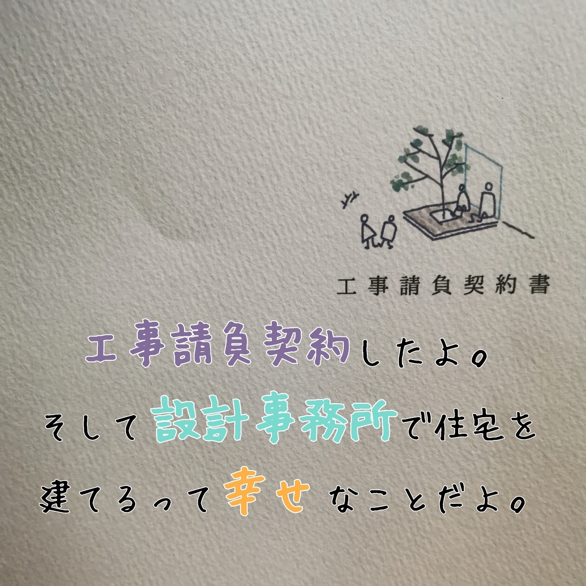 工事請負契約したよ そして設計事務所で住宅を建てるって幸せなことだよ 心も体も暖かい家づくり