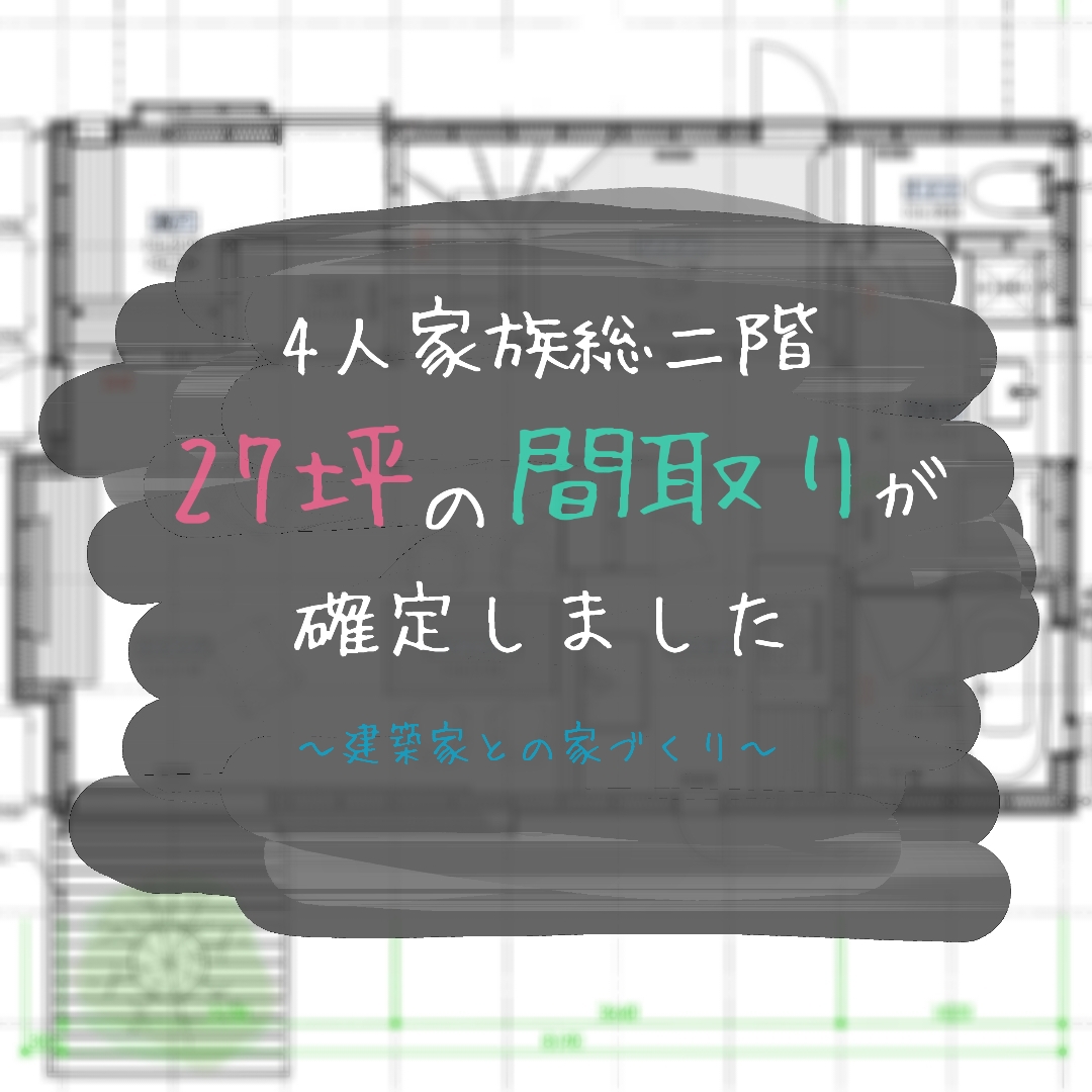 4人家族総二階27坪の間取りが確定しました|建築家との家づくり