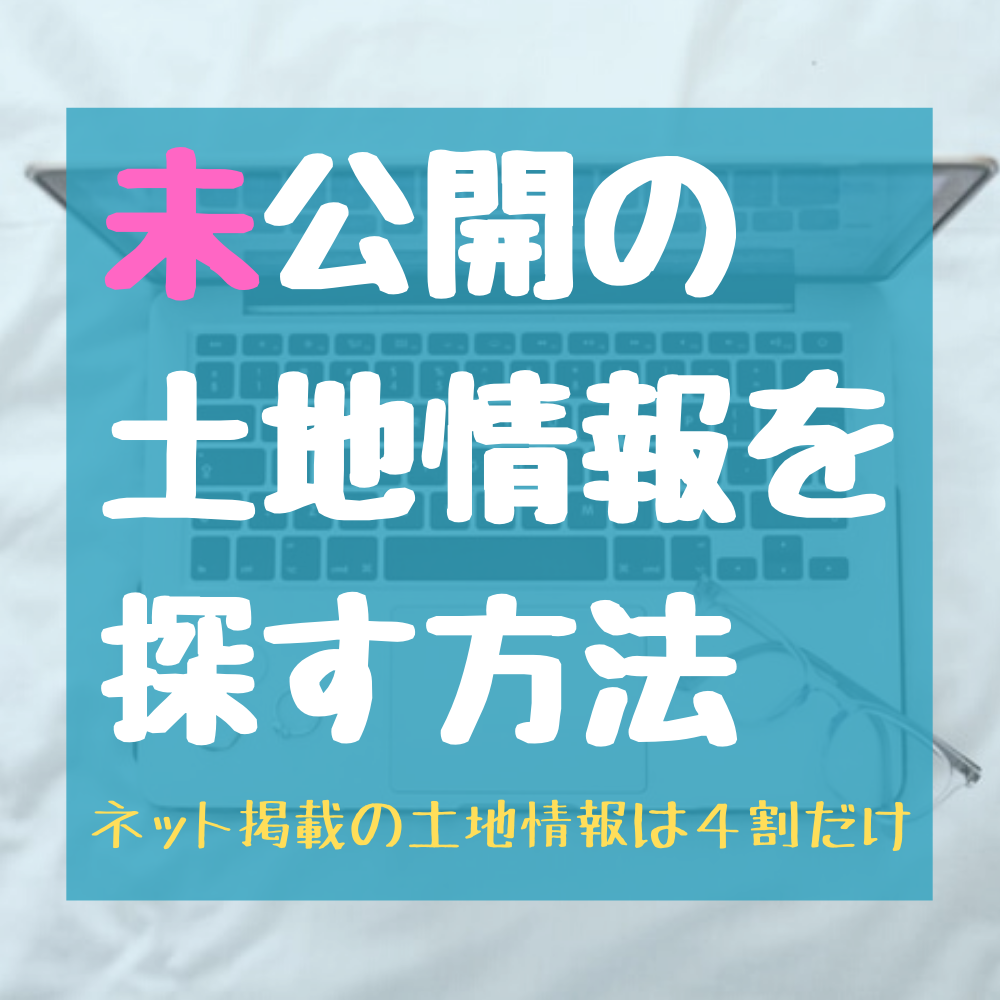 未公開の土地情報を探す方法|ネット掲載の土地情報は４割だけ