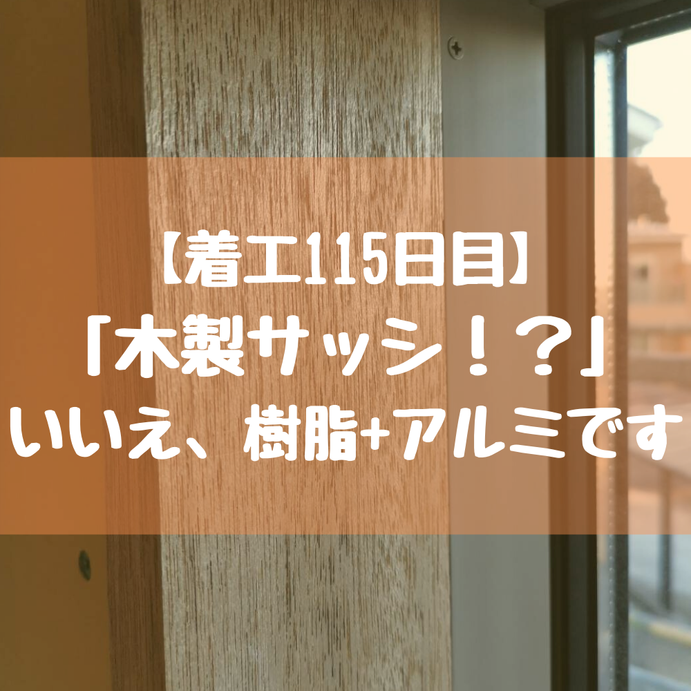 【着工115日目】木製サッ！？いいえ、樹脂+アルミです。