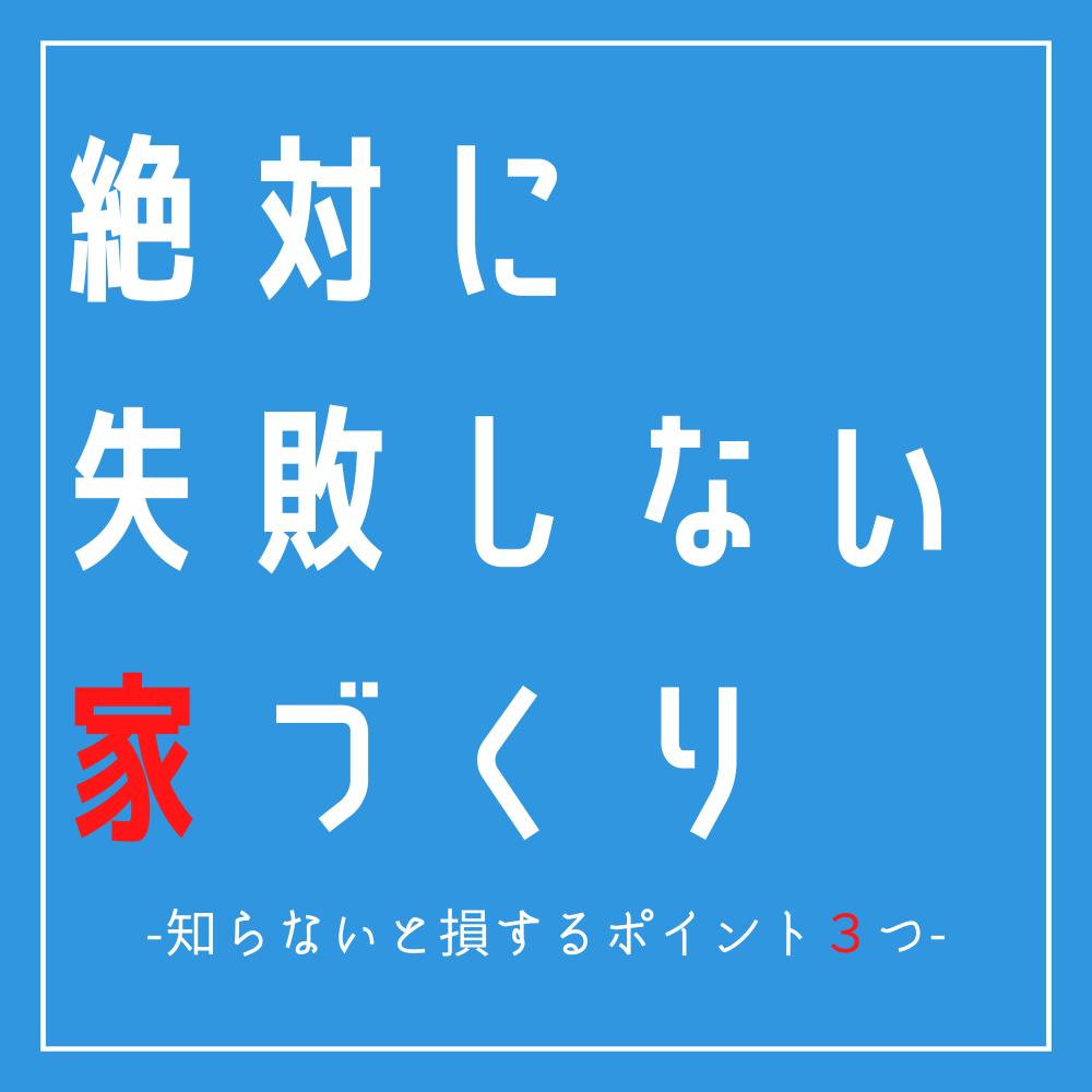 絶対に失敗しない家づくり-知らないと損するポイント３つ-