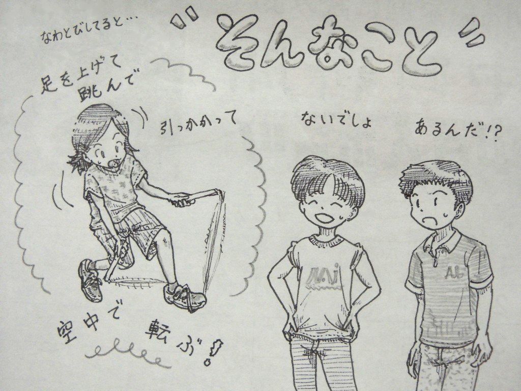 イラスト：なわとびしてると・・・と書かれた下に、ＴＪで足を上げて跳んで、引っかかって、空中で転ぶ！　と強調された女の子。右上に太い丸文字で“そんなこと”。下に、ないでしょ、と半笑いの男の子と、あるんだ！？と驚く男の子。