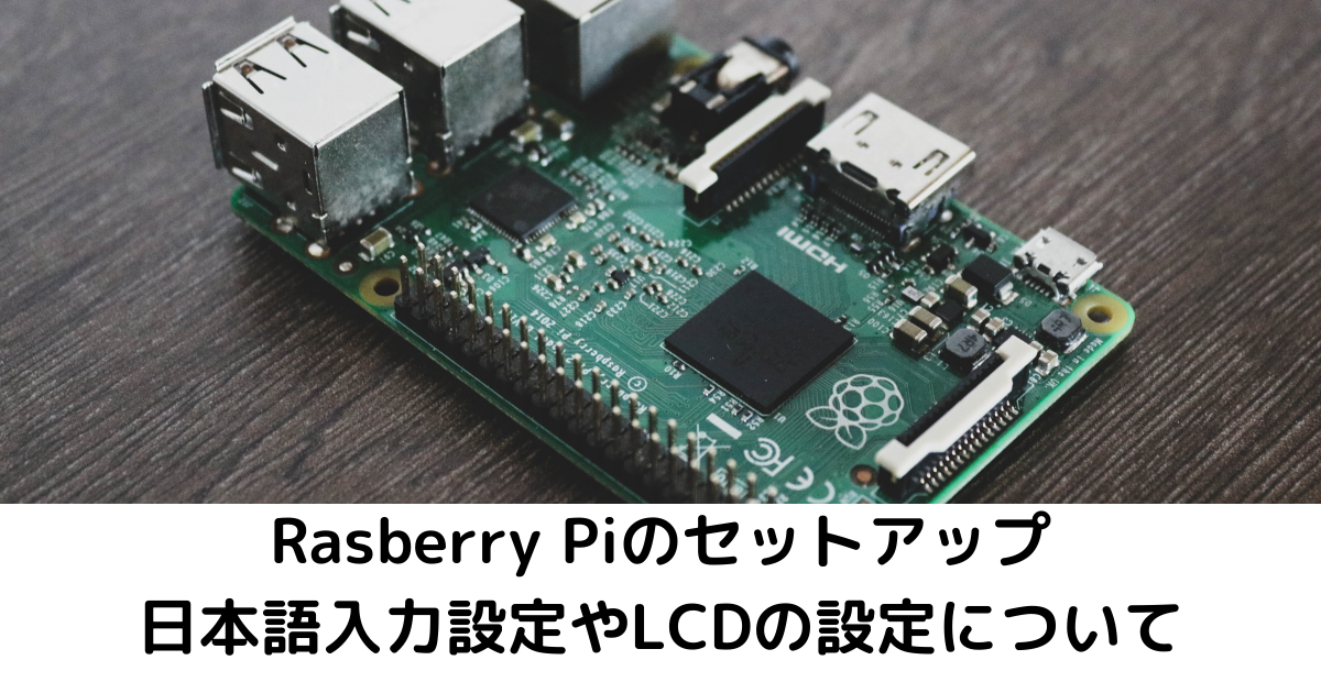 RasberryPi:セットアップ(日本語入力設定やLCDの設定について