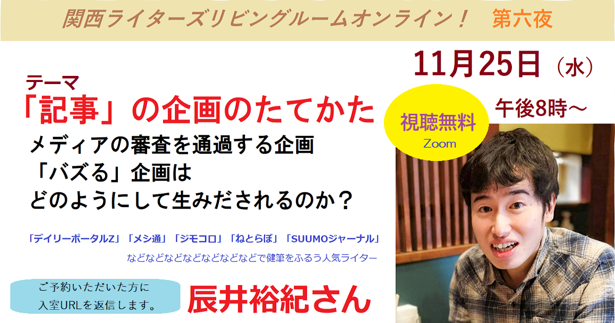 視聴無料 Zoomによるライターの勉強会 関西ライターズリビングルームオンライン 第六夜 11月25日 水 テーマ 記事 の企画のたてかた ゲストは デイリーポータルz メシ通 などで活躍するライターの辰井裕紀さん 関西ライターズリビングルーム