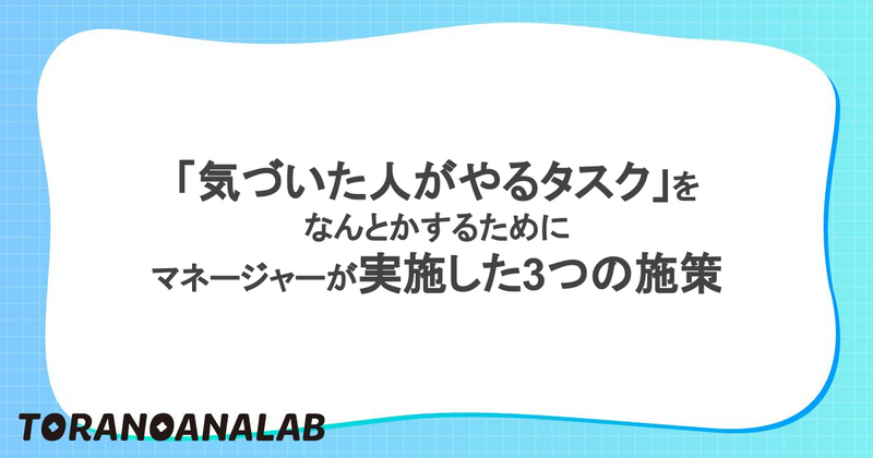 気づいた人がやるタスク」をなんとかするためにマネージャーが実施した
