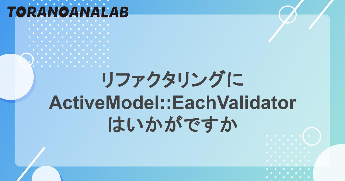 リファクタリングに ActiveModel::EachValidator はいかがですか - 虎の穴ラボ技術ブログ