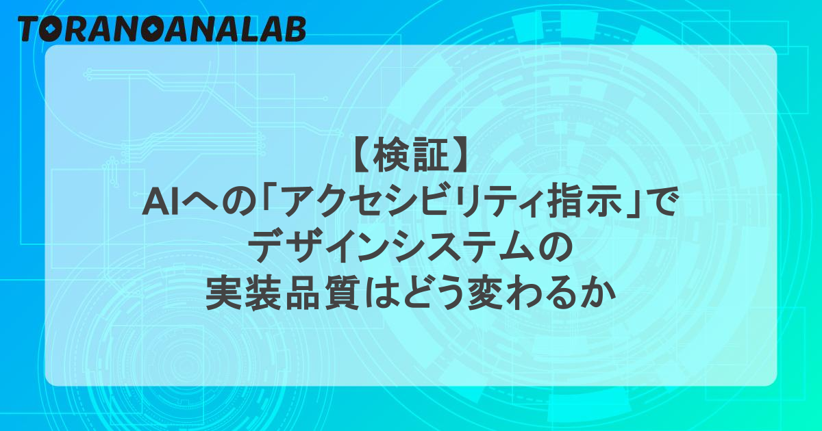 【検証】 AIへの「アクセシビリティ指示」で デザインシステムの 実装品質はどう変わるか