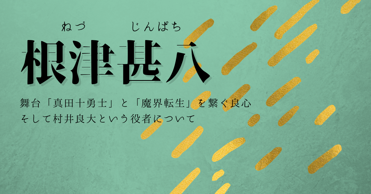 根津甚八 舞台 魔界転生 と舞台 真田十勇士 を繋ぐ良心 Tida Tiger