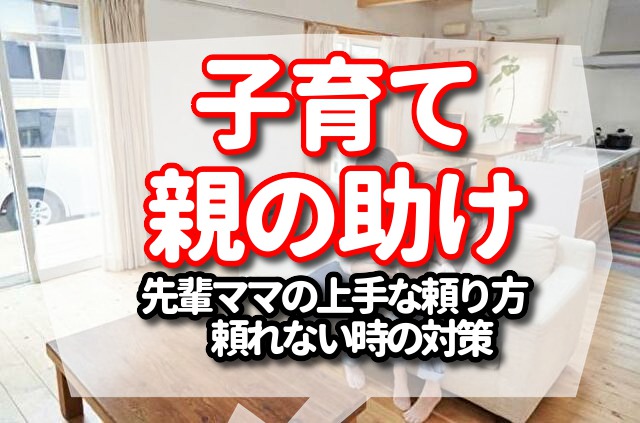 子育ての時の親の助けある？【先輩ママの上手な頼り方　頼れない時の対策】