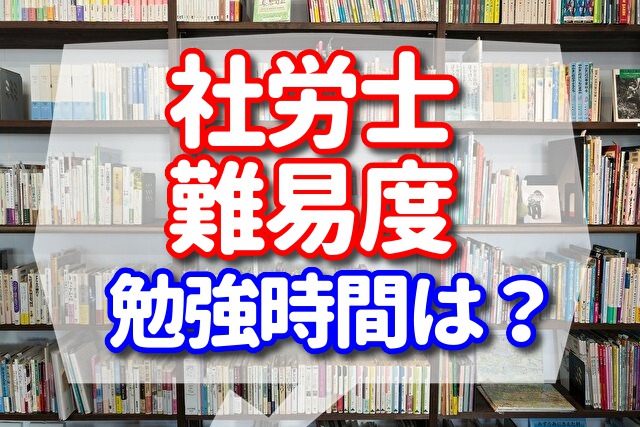 社会保険労務士は難易度が高い　【勉強時間は1000時間以上本当に必要かを徹底解説】