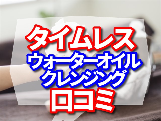 タイムレスウォーターオイルクレンジング 口コミ　まつエク　毛穴の汚れ　角栓　黒ずみ　敏感肌の悩みにうれしい特徴7選