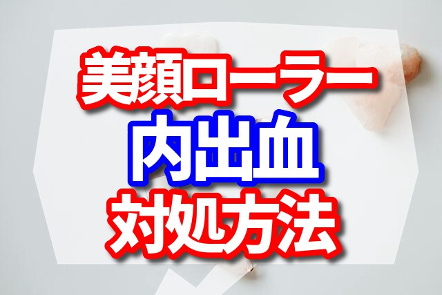 美顔ローラーで内出血した時の対処法