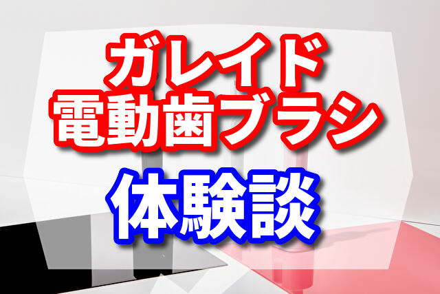 ガレイド(GALLEIDO)の歯ブラシの交換のサブスク！電動歯ブラシの口コミ　実際使った感想