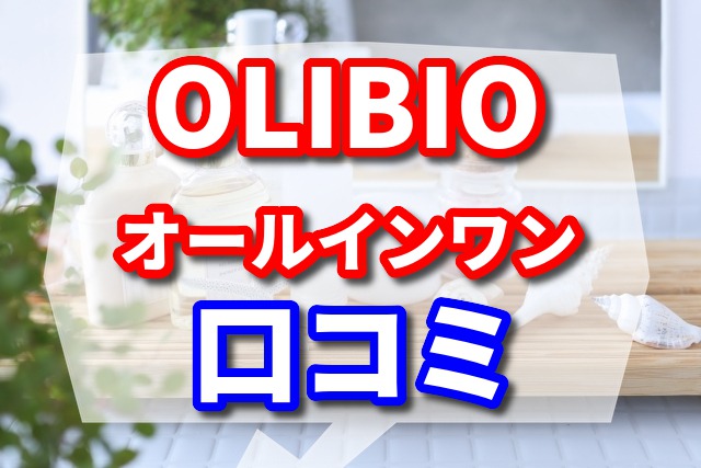 OLIBIOオールインワンの良い口コミと悪い口コミ〜ゆるぎない肌へのメカニズム〜