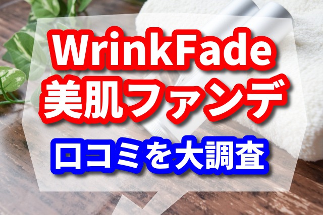 WrinkFadeは美肌ファンデ！リアルな口コミを大調査