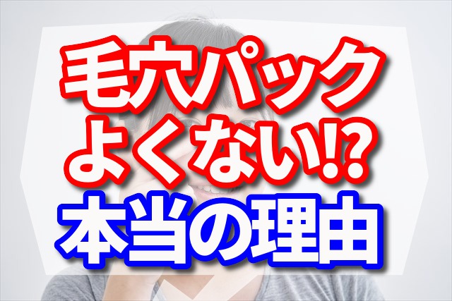 毛穴パックがよくないと言われる本当の理由