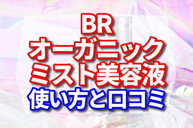 BRオーガニックミスト美容液の使い方と口コミ