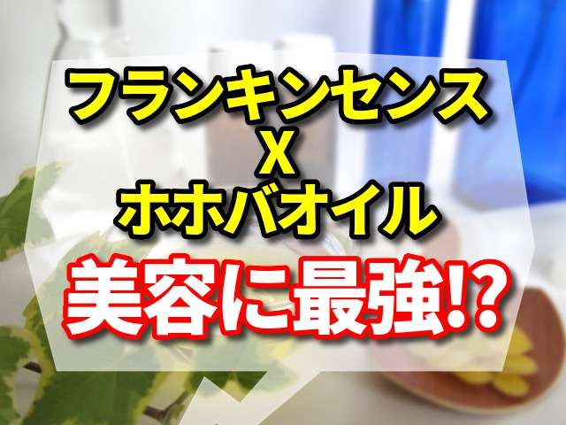 フランキンセンス×ホホバオイルは美容に最強!?