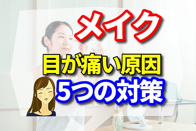 メイクで目が痛い原因と5つの対策！【アイメイクで目が痛い2つの原因はこれ!?】   