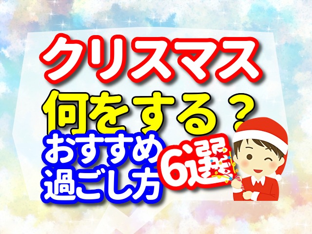 クリスマスは何をする?おすすめの過ごし方6選!