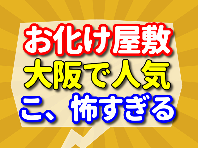 こ、怖すぎる・・・大阪の人気お化け屋敷