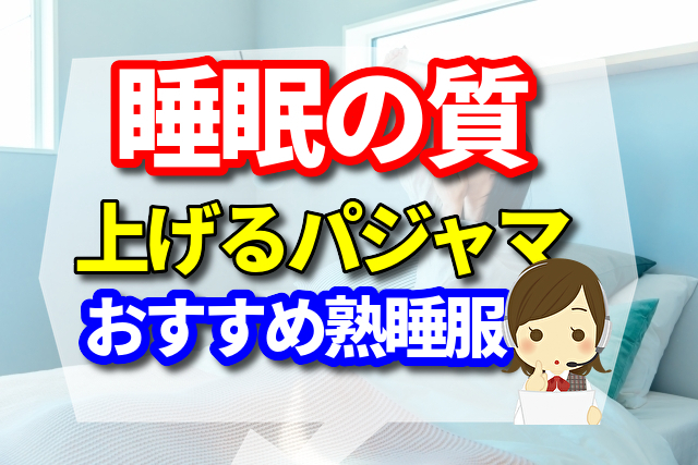 睡眠の質を上げるパジャマ！おすすめ熟睡服をご紹介します