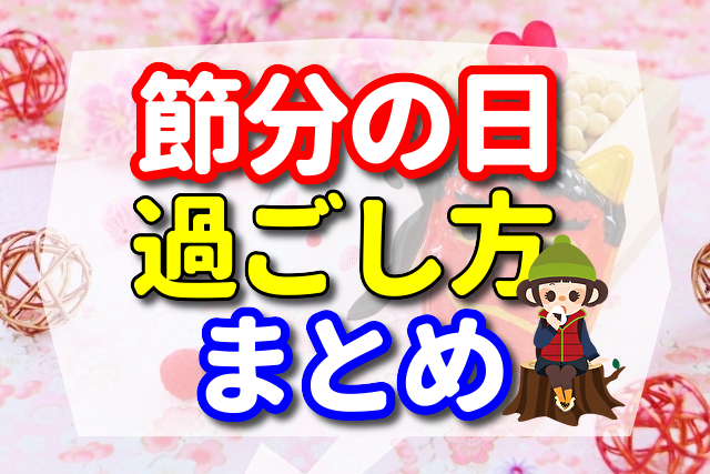 【節分の日の過ごし方】　節分はいつか知ってる？　献立や節分の由来　恵方巻き　いわし　まめ　お菓子　について調べたことのまとめ