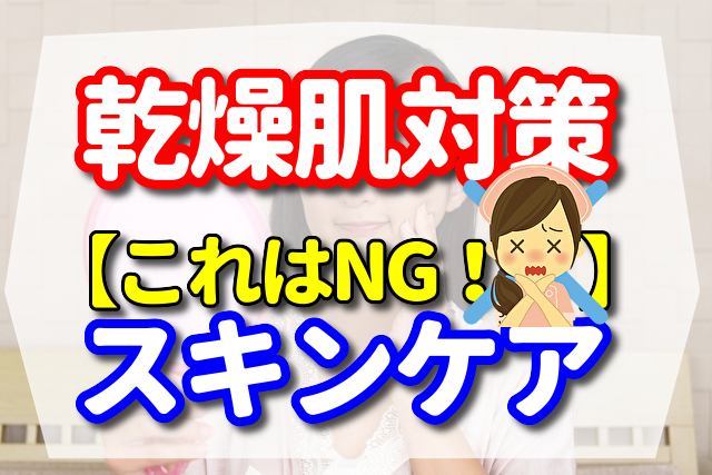 【これはNG！！】乾燥肌対策のスキンケアで絶対にやってはいけないこと