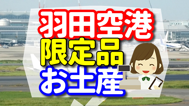 羽田空港のお土産！　羽田空港限定品、期間限定品を買いたいなら！