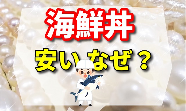 海鮮丼 安い なぜ?