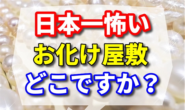 日本一怖いお化け屋敷はどこですか？