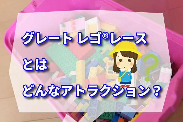 「グレート レゴ®レース」とはどんなアトラクション？