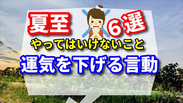 夏至にやってはいけないことは「運気を下げる言動 6選」