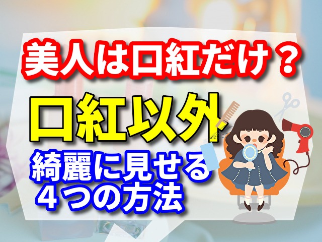 美人は口紅だけ？　口紅以外でも綺麗に見せる４つの方法