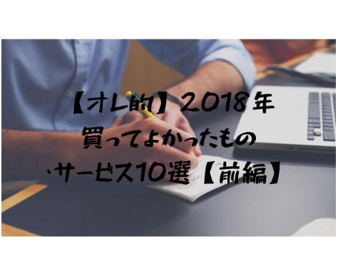 【オレ的】2018年買ってよかったもの・サービス10選【前編】 - 胃もたれ沢 吐瀉夫の日常のアイキャッチ画像
