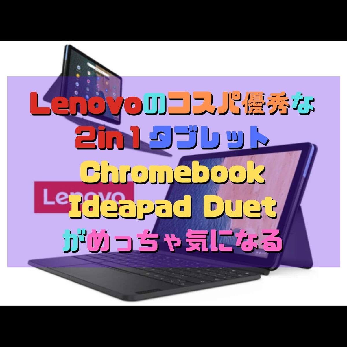 Lenovoのコスパ優秀な2in1タブレットChromebook Ideapad Duetがめっちゃ気になる