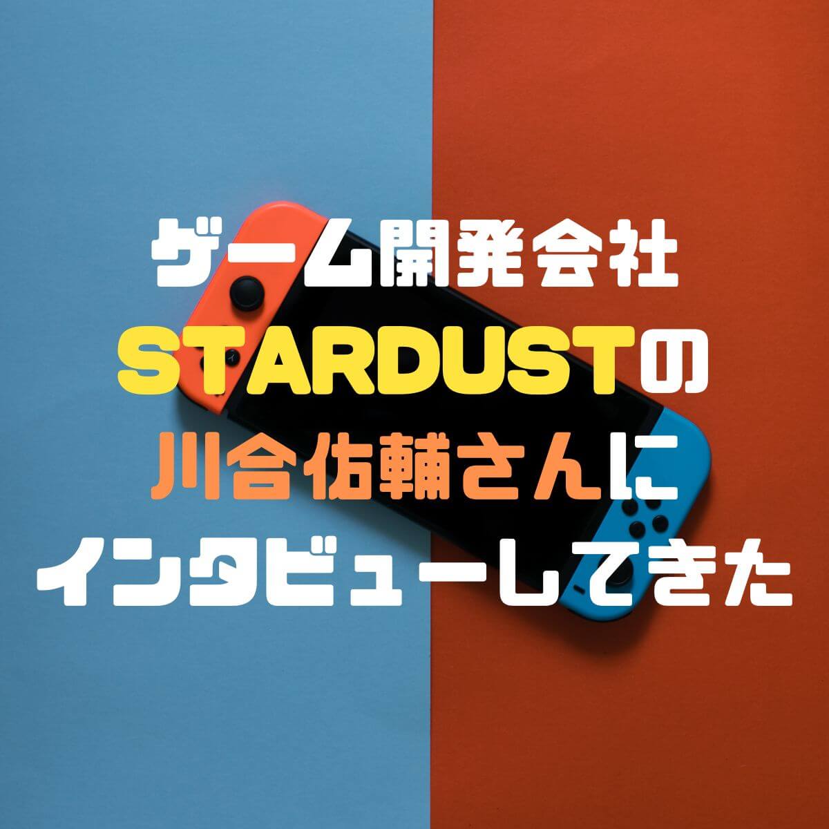 ゲーム開発会社STARDUSTの川合佑輔さんにインタビューしてきた