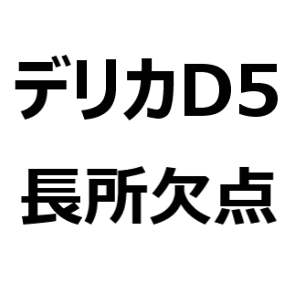 デリカd5 後悔 欠点 不満 短所 長所 メリット デメリット 燃費が悪い 乗り心地が悪い かっこいい 走破性が高い など クルマのクチコミ