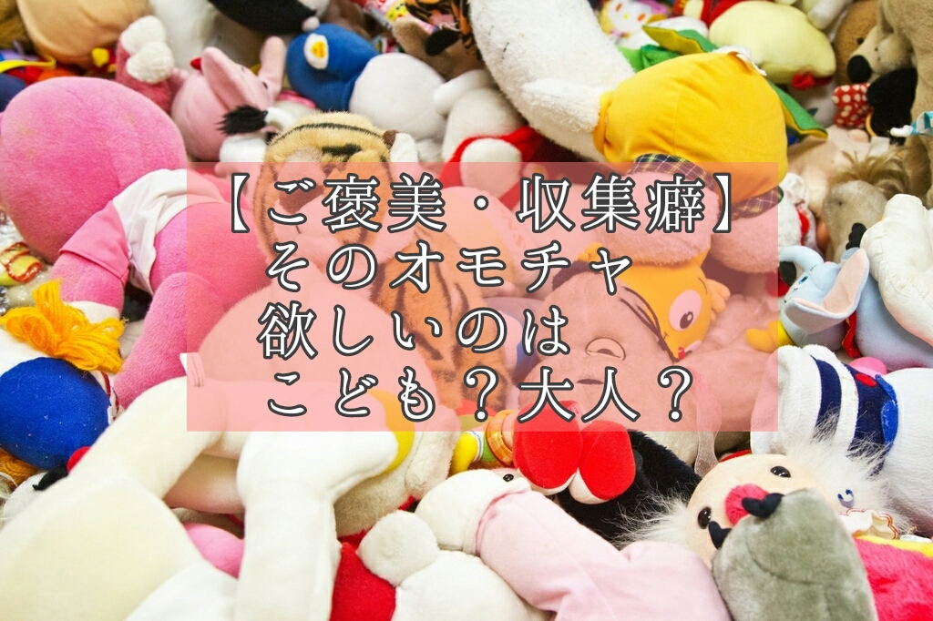 ご褒美 収集癖 そのおもちゃ 欲しいのはこども それとも大人 トトノウ暮らしのつくりかた ご褒美 収集癖 そのおもちゃ 欲しいのはこども それとも大人 トトノウ暮らしのつくりかた