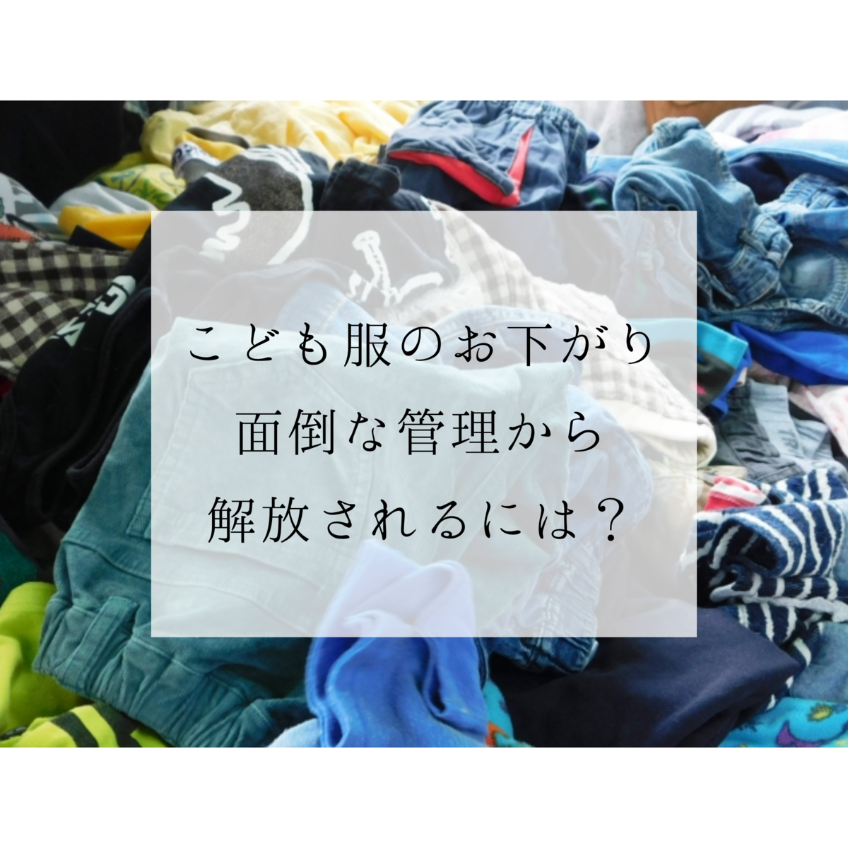 こども服のお下がり 面倒な管理から解放されるたったひとつの方法 トトノウ暮らしのつくりかた