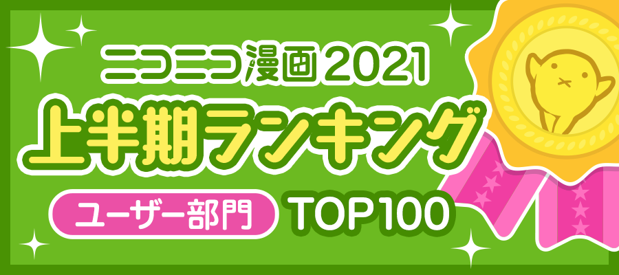 Top100 ニコニコ漫画 21年上半期ランキング ユーザー部門 ニコニコ漫画 お知らせ