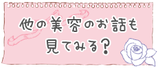他の美容のお話も見てみる？