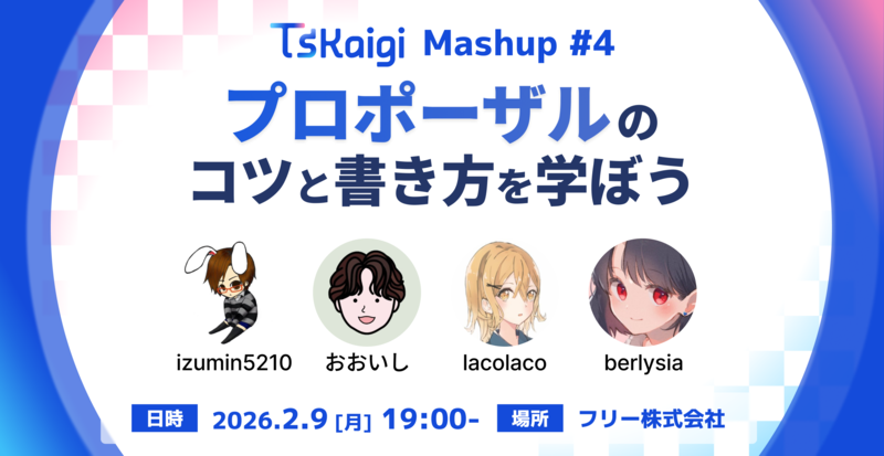 TSKaigi Mashup #4「プロポーザルの書き方とコツを学ぼう」。登壇: izumin5210さん、おおいしさん、lacolacoさん、berlysiaさん。日時 2026/2/9 19:00開始。場所 フリー株式会社。
