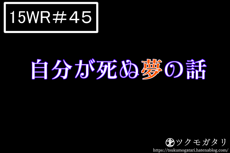 １５分ライティング ４５ 自分が死ぬ夢の話 ツクモガタリ
