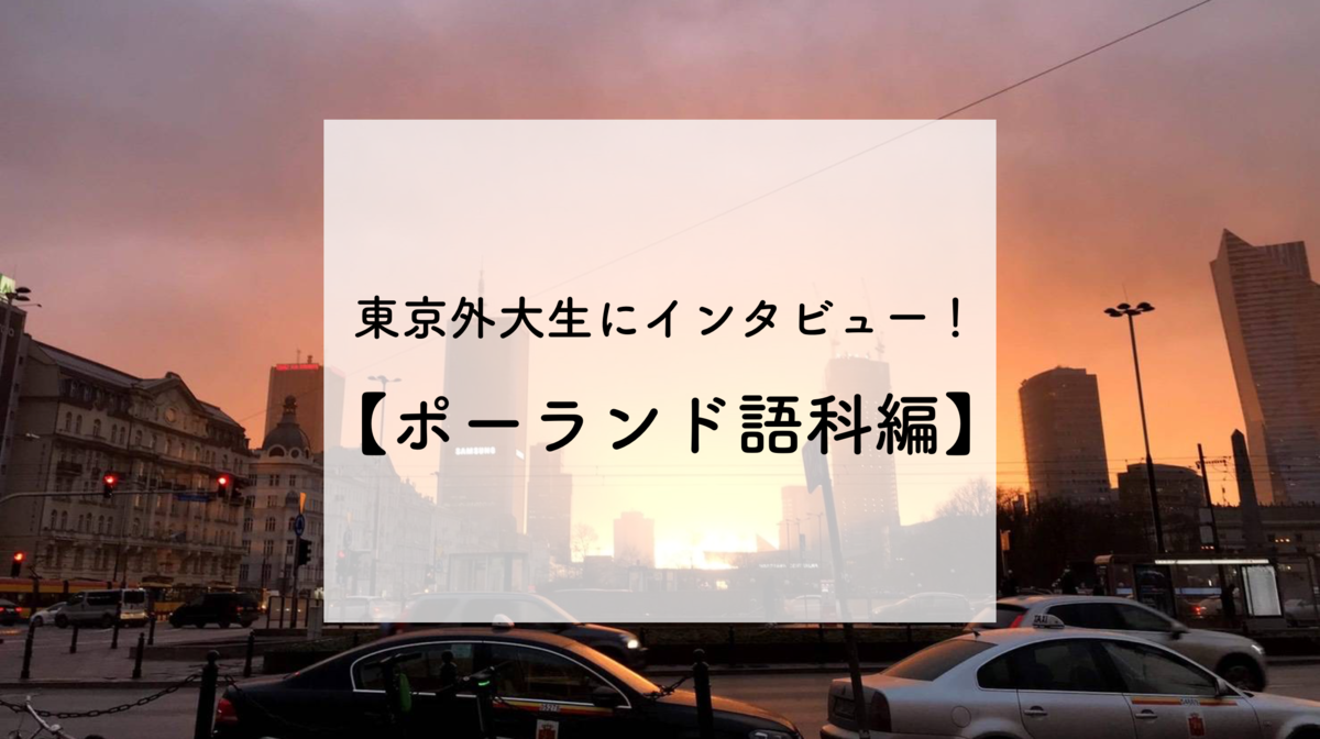 東京外大生にインタビュー 第1弾 ポーランド語科編 後編 東京外国語大学ロシアサークルlyubov リュボーフィ のブログ 東京外大生にインタビュー 第1弾 ポーランド語科編 後編 東京外国語大学ロシアサークルlyubov リュボーフィ のブログ