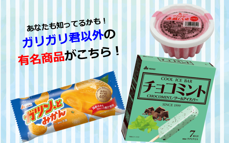 赤城乳業のガツンとみかん、チョコミント、赤城しぐれは人気のロングセラーアイス！
