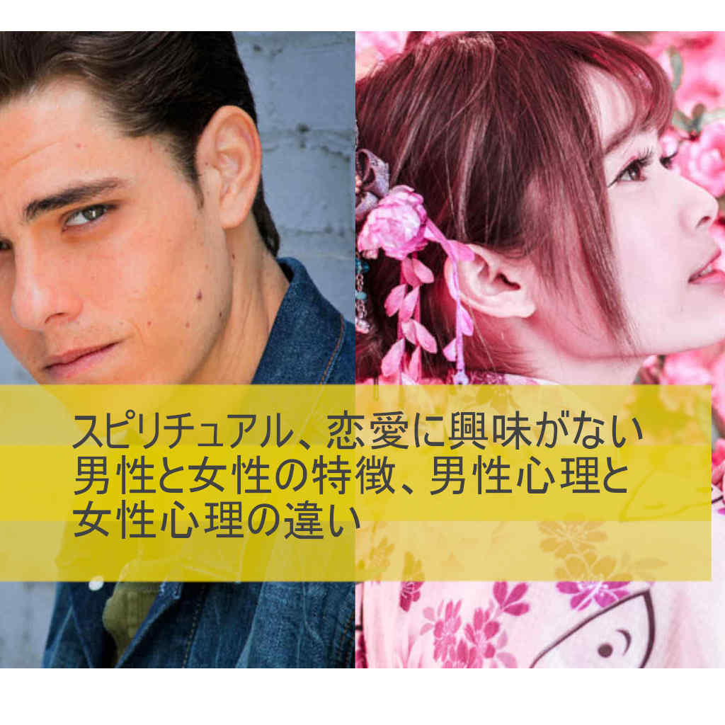 スピリチュアル、恋愛に興味がない男性と女性の特徴、男性心理と女性心理の違い