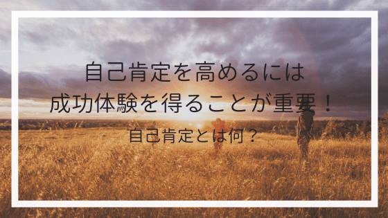 自己肯定を高めるには成功体験を得ることが重要! 自己肯定とは何?